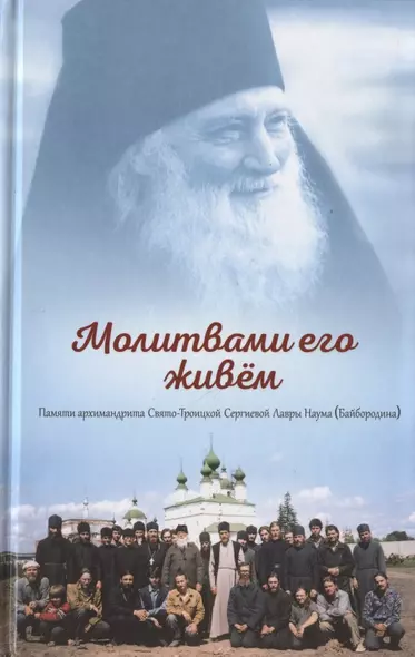 Молитвами его живем. Памяти архимандрита Свято-Троицкой-Сергиевой Лавры Наума (Байбородина) - фото 1