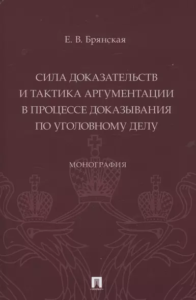 Сила доказательств и тактика аргументации в процессе доказывания по уголовному делу. Монография - фото 1