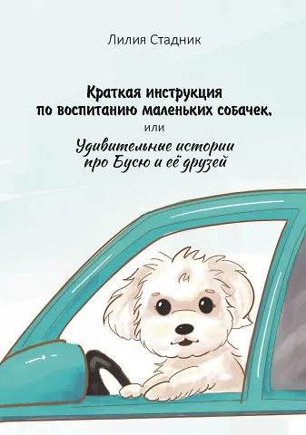 Краткая инструкция по воспитанию маленьких собачек, или Удивительные истории про Бусю и её друзей - фото 1