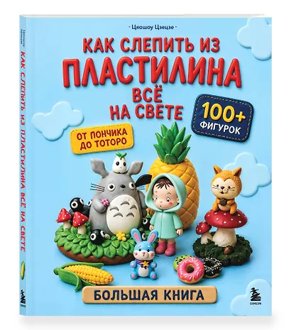 Как слепить из пластилина всё на свете. От пончика до тоторо. 100+ фигурок. Большая книга - фото 3