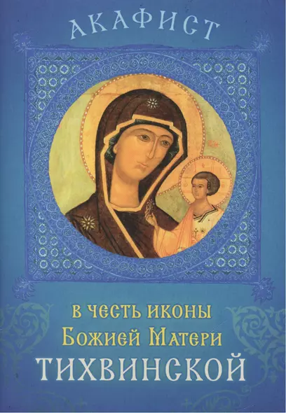 Акафист в честь иконы Божией Матери Тихвинской. Празднование 26 июня / 9 июля - фото 1