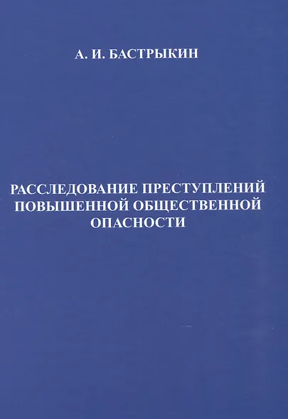 Расследование преступлений повышенной общественной опасности. Криминалистические аспекты: практическое пособие - фото 1