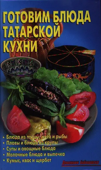 Готовим блюда татарской кухни: Блюда из птицы, мяса и рыбы. Пловы, блюда из круп. Супы и овощные блюда. Молочные блюда и выпечка. Кумыс, квас и щербет - фото 1