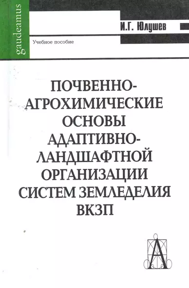 Почвенно-агрохимические основы адаптативно-ландшафтной организации систем земледелия ВКЗП: Учебное пособие / (Gaudeamus). Юлушев И. (Трикста) - фото 1