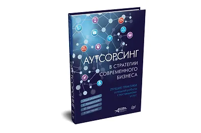Аутсорсинг в стратегии современного бизнеса. Лучшие практики успешной работы с поставщиками услуг - фото 2
