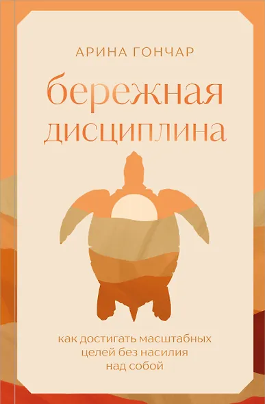 Бережная дисциплина. Как достигать масштабных целей без насилия над собой - фото 1