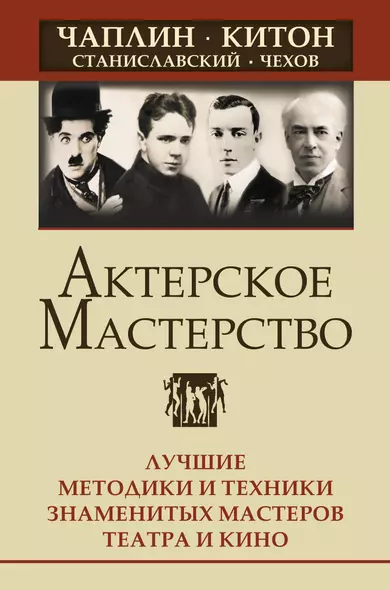 Актерское мастерство. Лучшие методики и техники знаменитых мастеров театра и кино. Чаплин, Китон, Станиславский, Чехов - фото 1