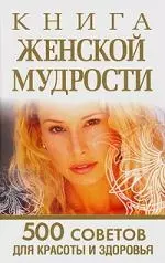 Книга женской мудрости. 500 советов для красоты и здоровья - фото 1