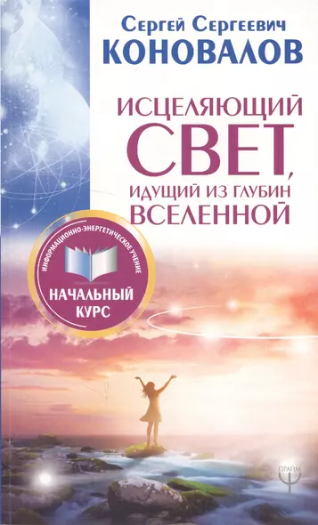 Исцеляющий Свет, идущий из глубин Вселенной. Информационно-энергетическое Учение. Начальный курс - фото 1