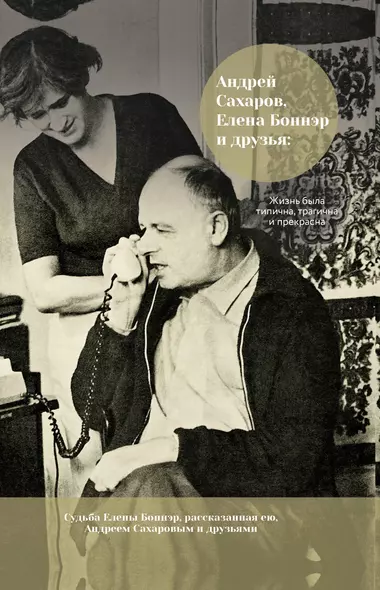 Андрей Сахаров, Елена Боннэр и друзья: "Жизнь была типична, трагична и прекрасна" - фото 1