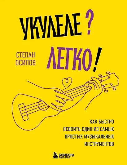 Укулеле? Легко! Как быстро освоить один из самых простых музыкальных инструментов - фото 1