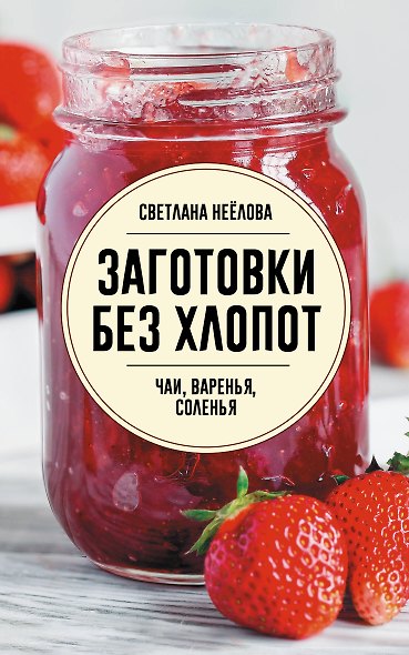 Заготовки без хлопот. Чаи, варенья, соленья - фото 1
