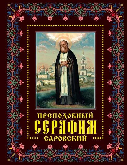 Преподобный Серафим Саровский: жизнь, чудеса, святыни - фото 1