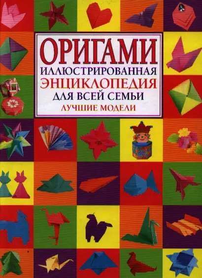 Оригами.Иллюстрированная энциклопедия для всей семьи.Лучшие модели - фото 1