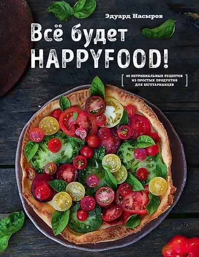 Все будет HappyFood. 60 нетривиальных рецептов из простых продуктов для вегетарианцев - фото 1