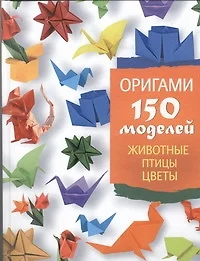 Оригами. 150 моделей. Животные. Птицы. Цветы - фото 1