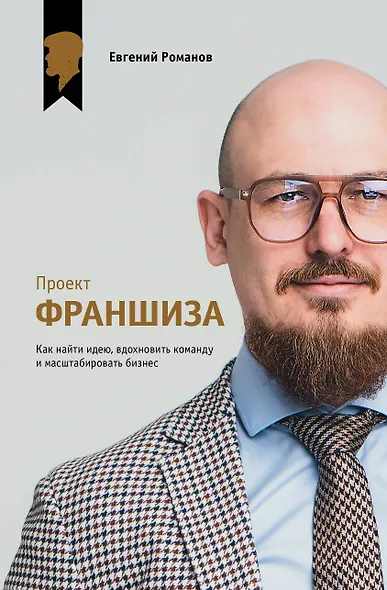 Проект «Франшиза». Как найти идею, вдохновить команду и масштабировать бизнес - фото 1