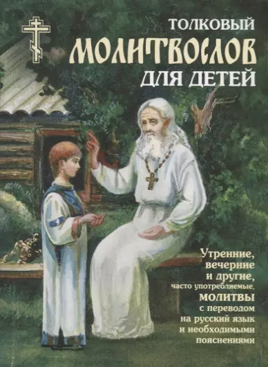 Толковый молитвослов для детей. Утренние, вечерние и другие, часто употребляемые молитвы с переводом на русский язык и необходимыми пояснениями - фото 1