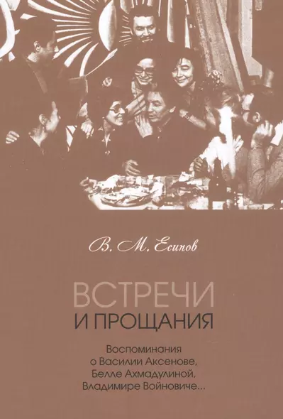 Встречи и прощания: воспоминания о Василии Аксенове, Белле Ахмадулиной, Владимире Войновиче… - фото 1