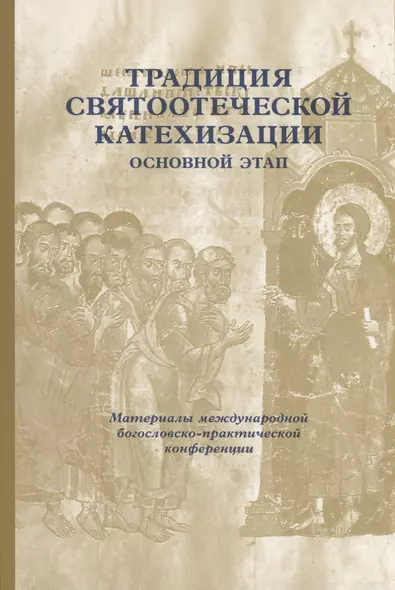 Традиция святоотеческой катехизации: Основной этап: Материалы Международной научно-богословско конференции (Москва-Московская обл., 28-30 мая 2013 г.) - фото 1