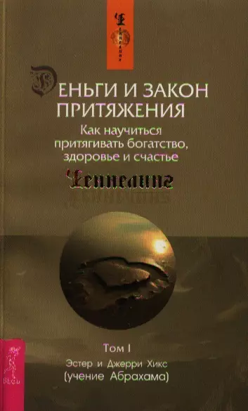 Деньги и Закон Притяжения. Том I. Как научиться притягивать богатство, здоровье и счастье - фото 1