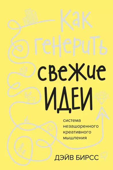 Как генерить свежие идеи. Система незашоренного креативного мышления - фото 1