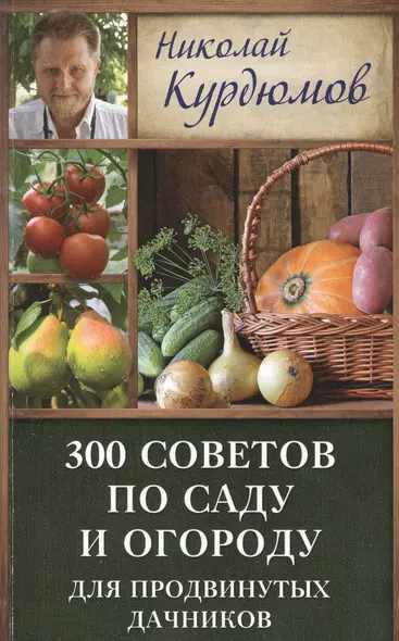 Курдюмов(ДачнаяШкола) 300 советов по саду и огороду для продвинутых дачников - фото 1