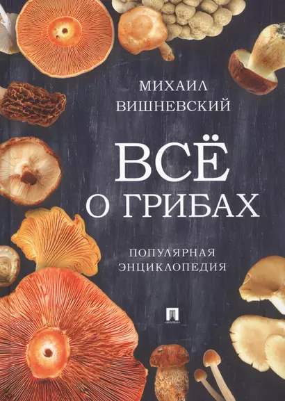 Все о грибах. Популярная энциклопедия.-М.:Проспект,2019. - фото 1