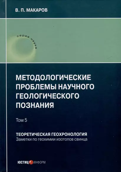 Методологические проблемы научного геологического познания. Теоретическая геохронология. Заметки по геохимии изотопов свинца. Том 5 - фото 1