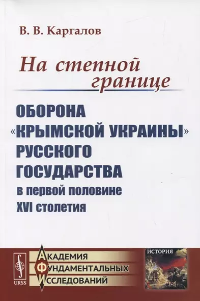 На степной границе: Оборона «крымской украины» Русского государства в первой половине XVI столетия - фото 1