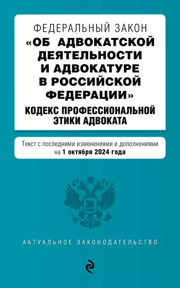 Федеральный закон "Об адвокатской деятельности и адвокатуре в Российской Федерации". "Кодекс профессиональной этики адвоката". Текст с последними изменениями и дополнениями на 1 октября 2024 года - фото 1