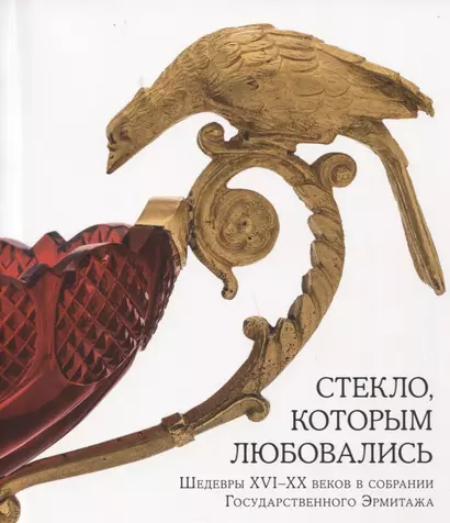 Стекло, которым любовались. Шедевры XVI-XX веков в собрании Государственного Эрмитажа - фото 1