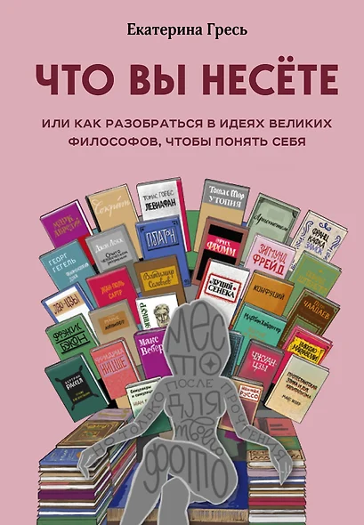 Что вы несете, Или как разобраться в идеях великих философов, чтобы понять себя - фото 1