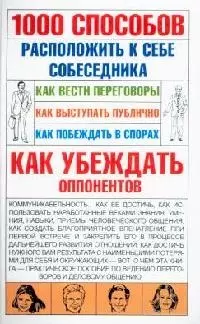 1000 способов расположить к себе собеседника: Как вести переговоры. Как выступать публично. Как побеждать в спорах. Как убеждать оппонентов - фото 1