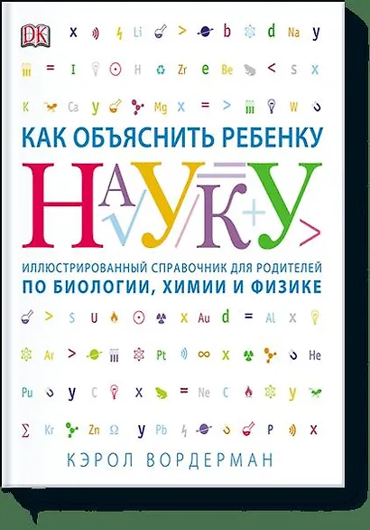 Как объяснить ребенку науку. Иллюстрованный справочник для родителей по биологии, химии и физике - фото 1