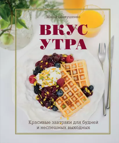 Вкус утра. Красивые завтраки для будней и неспешных выходных - фото 1