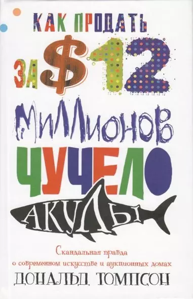 Как продать за 12 миллионов долларов чучело акулы Скандальная правда о современном искусстве и аукционных домов - фото 1