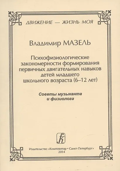 Движение - жизнь моя. Психофизиологические закономерности формирования первичных двигательных навыков детей младшего школьного возраста (6–12 лет). Советы музыканта и физиолога. - фото 1