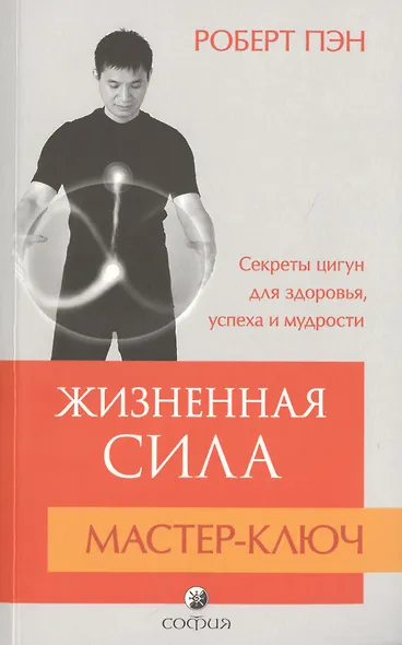 Жизненная Сила. Мастер-ключ: Секреты цигун для здоровья, успеха и мудрости - фото 1