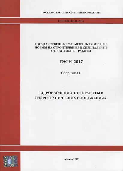 Государственные элементные сметные нормы на строительные и специальные строительные работы. ГЭСН-2017. Сборник 41. Гидроизоляционные работы в гидротехнических сооружениях - фото 1