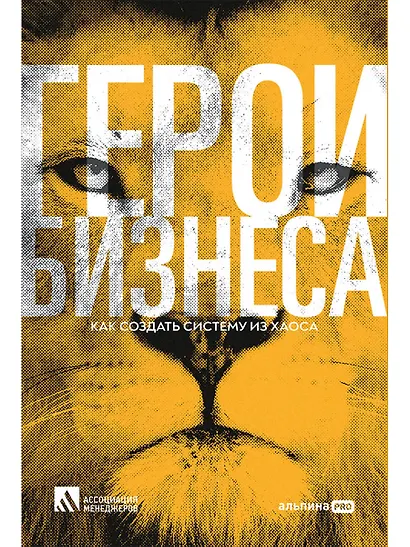 Герои бизнеса. Как создать систему из хаоса - фото 1