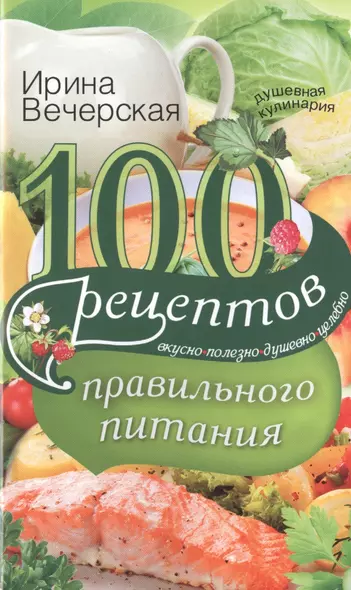 100 рецептов правильного питания. Вкусно, полезно, душевно, целебно - фото 1