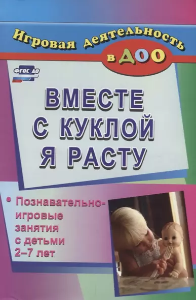 Вместе с куклой я расту. Познавательно-игровые занятия с детьми 2-7 лет. ФГОС ДО - фото 1