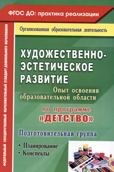 Художественно-эстетическое развитие. Опыт освоения образовательной области по программе "Детство". Планирование, конспекты. Подготовительная группа - фото 1