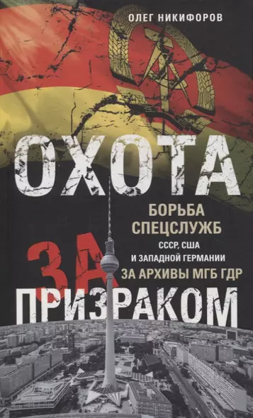 Охота за призраком. Борьба спецслужб СССР, США и Западной Германии за архивы МГБ ГДР - фото 1