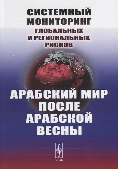 Системный мониторинг глобальных и региональных рисков: Арабский мир после Арабской весны / Изд.2 - фото 1