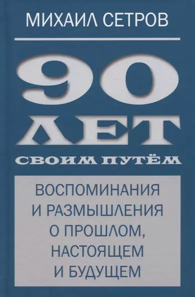 90 лет своим путем. Воспоминая и размышления о прошлом, настоящем и будущем - фото 1