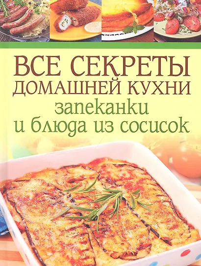 Все секреты домашней кухни: Запеканки и блюда из сосисок - фото 1