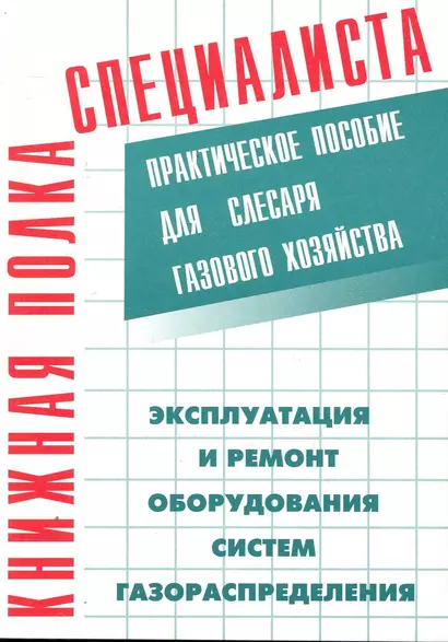 Эксплуатация и ремонт оборудования систем газораспределения: Практическое пособие для слесаря газового хозяйства - фото 1