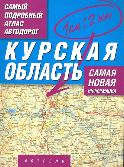 Самый подробный атлас автодорог Курская область / (1 см: 2 км) (мягк). Притворов А. (АСТ) - фото 1